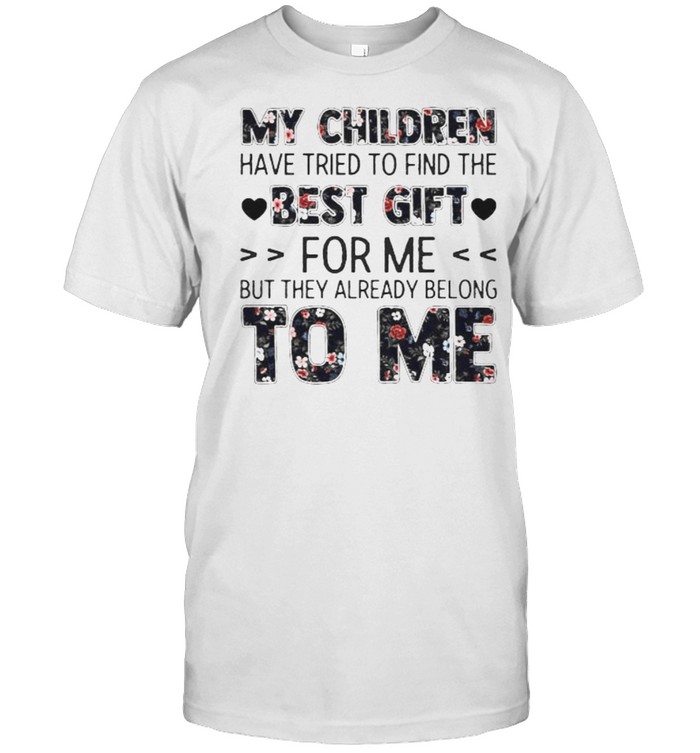 My children have tried to find the best gift for me but they already belong to me flower shirt