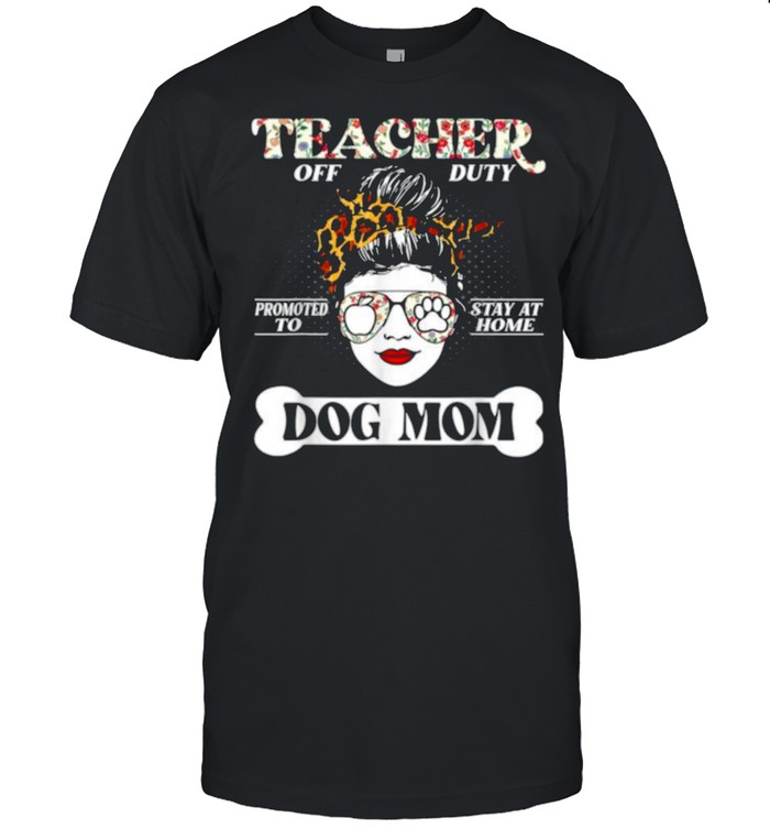 Teacher Off Duty Promoted To Stay At Home Dog Mom Flower Shirt