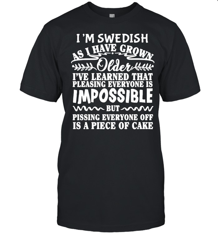 I’m Swedish As I Have Grown Older I’ve Learned That Pleasing Everyone Is Impossible T-shirt