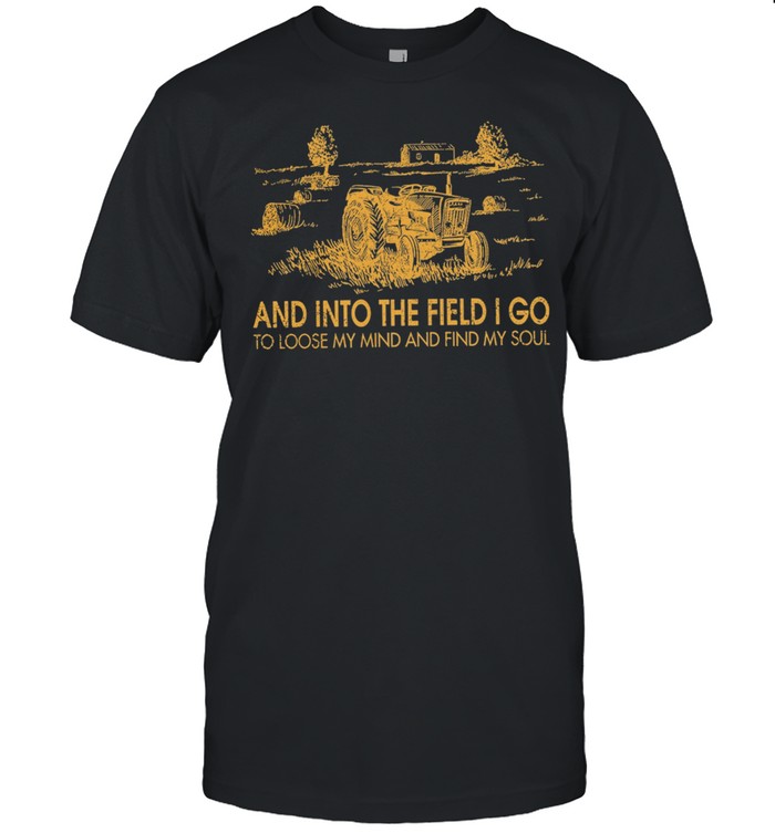 Tractor and into the field I go to lose my mind and find my soul shirt