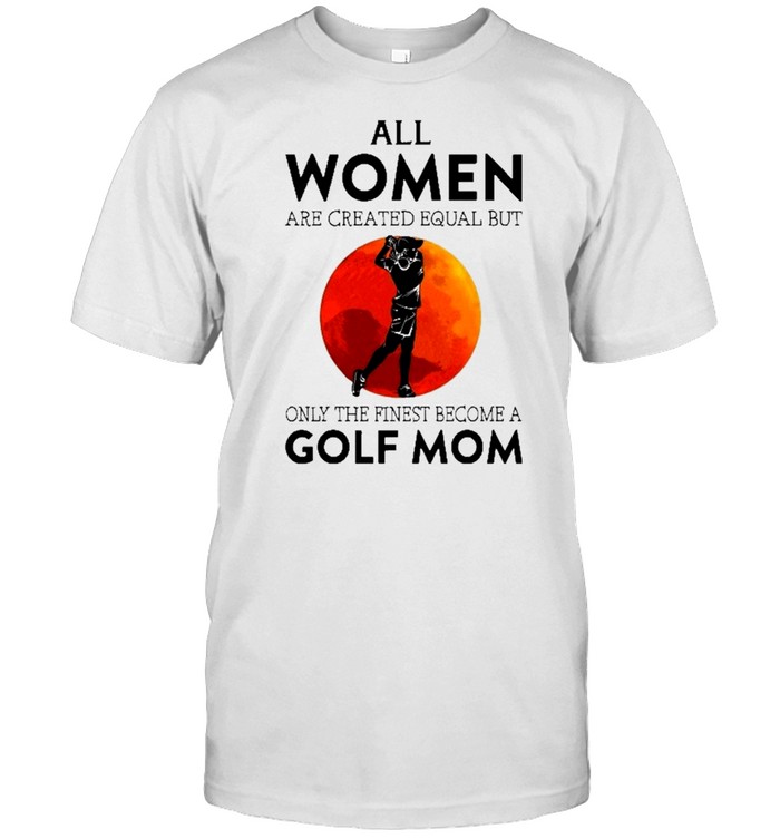 All women are created equal but only the finest become a golf mom shirt Classic Men's T-shirt
