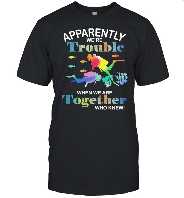 Dive Apparently Were Trouble When We Are Together Who Knew shirt Classic Men's T-shirt