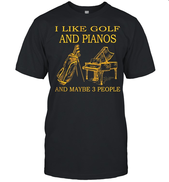 I Like Golf And Pianos And Maybe 3 People shirt