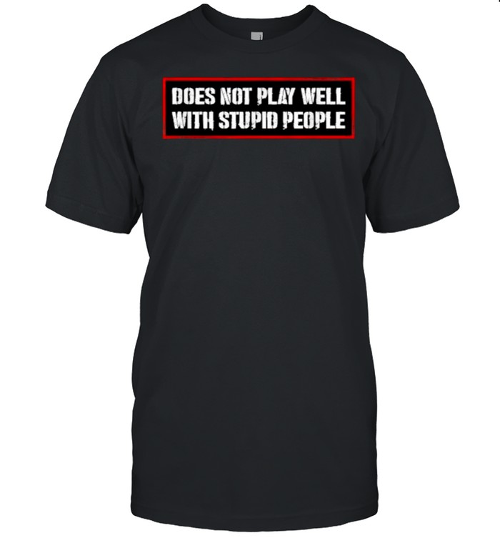 Does Not Play Well With Stupid People Humor Quote Shirt