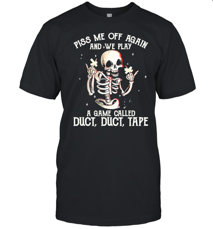 Skeleton Fuck You Piss Me Off Again And We Play A Game Called Duct Duct Tape shirt