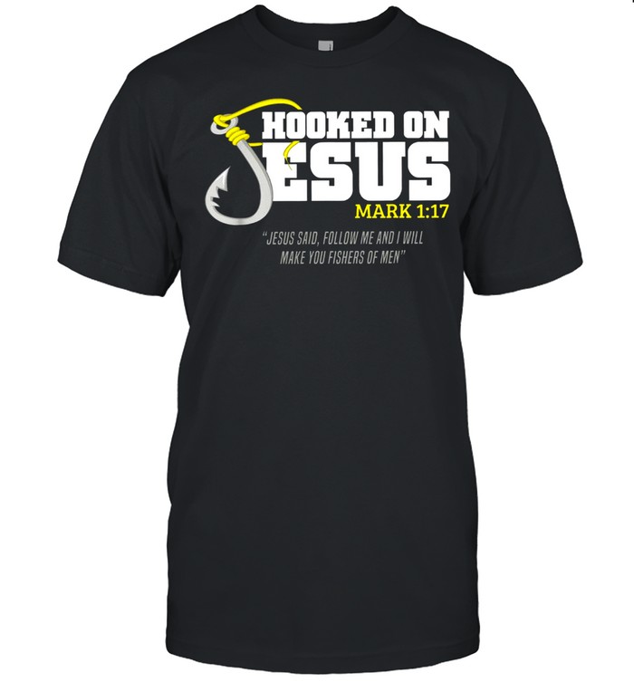 Hooked on jesus mark 1 17 jesus said follow me and i will make you fishers of men shirt