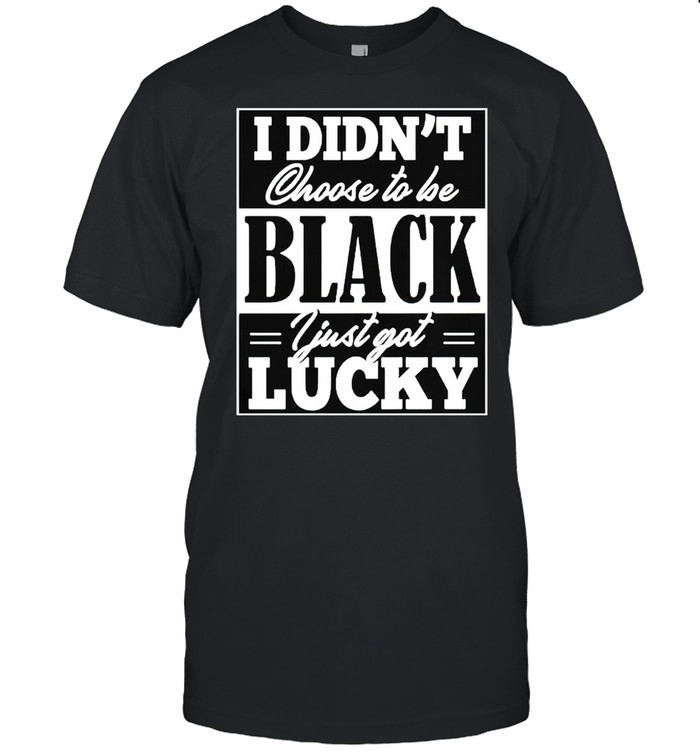 I didn’t choose to be black I just got lucky shirt Classic Men's T-shirt