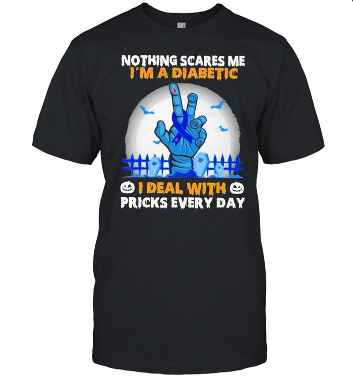 Nothing scares me im a diabetic I deal with pricks every day shirt