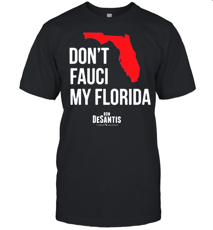 Dont Fauci My Florida Ron Desantis Florida Governor shirt
