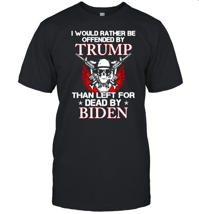 I would rather be offended by trump than left for dead by biden skull guns shirt