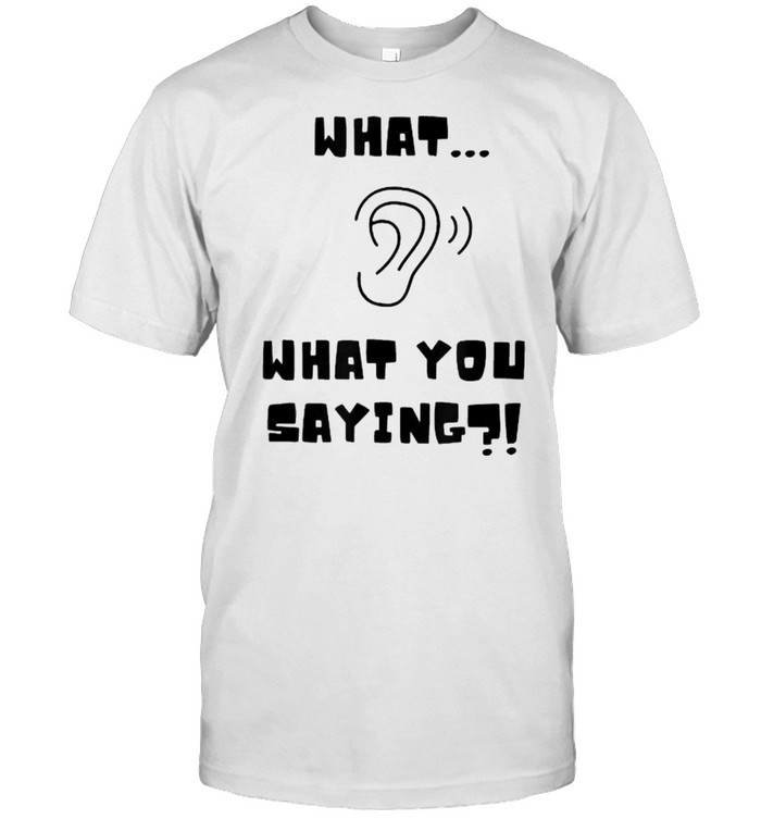 What What YOu Saying listening ear T-Shirt
