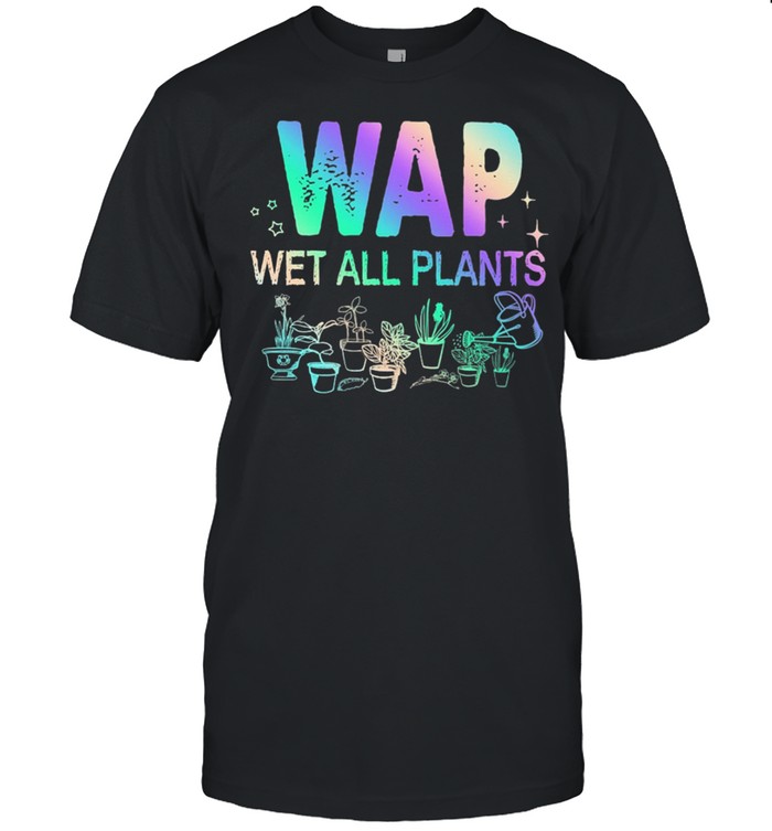 Gardening Wap Wet All Plants shirt