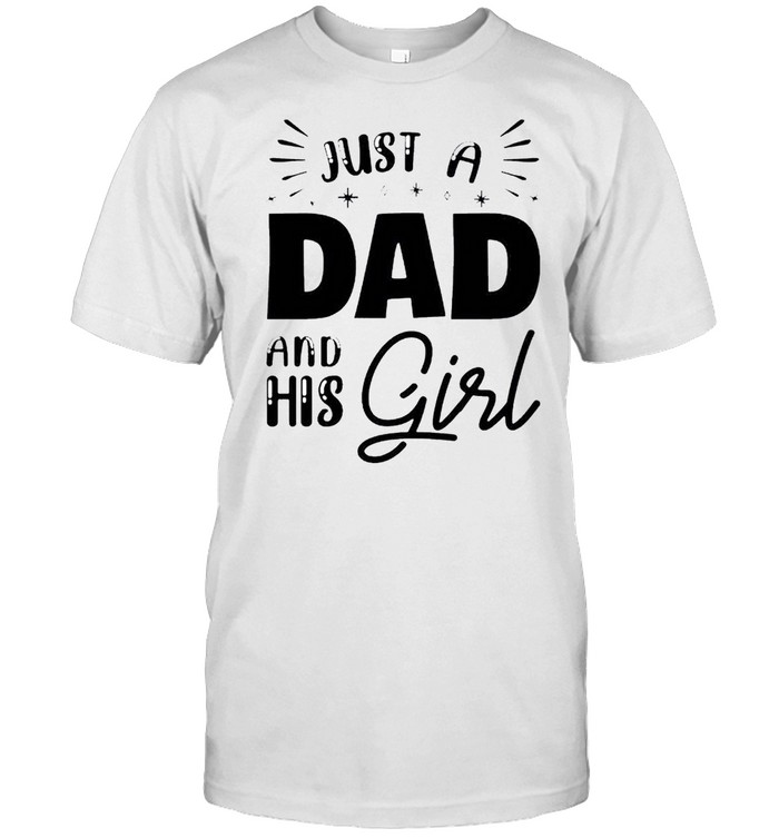 Just a dad and his girl shirt