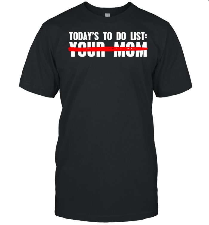 Todays to do list not your mom shirt