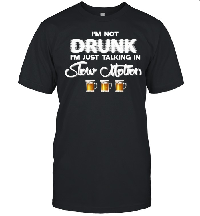 I’m Not Drunk I’m Just Talking In Slow Motion Beer T-shirt