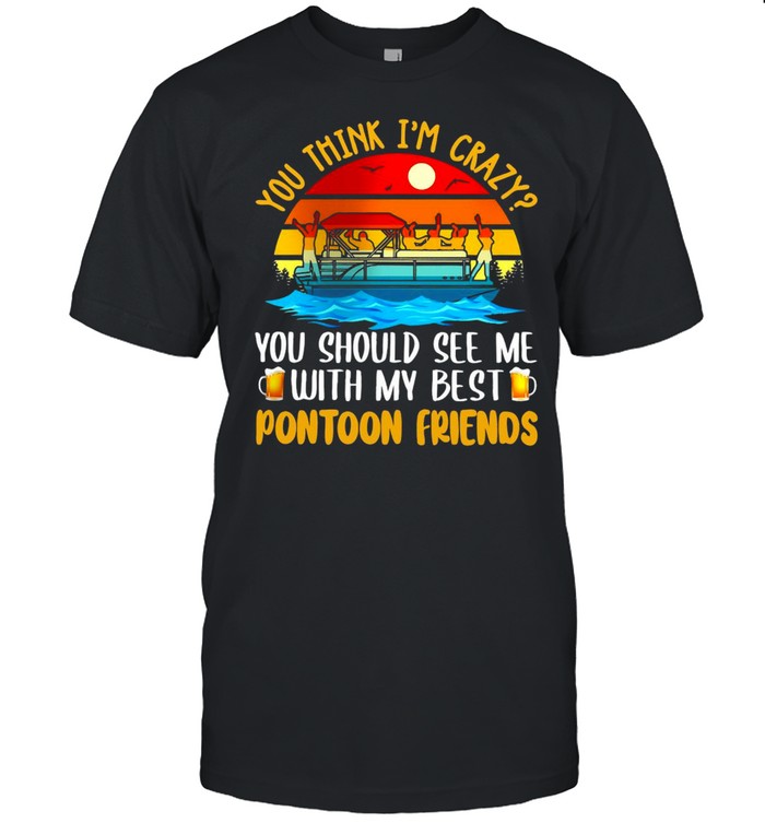 You Think I’m Crazy You Should See Me With My Best Pontoon Friends T-shirt Classic Men's T-shirt