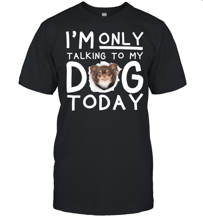 Chihuahua Im Only Talking To My Dog Today shirt Classic Men's T-shirt