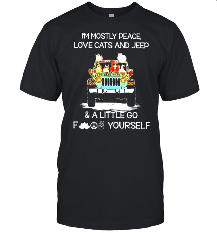 Im mostly peace love cats and jeep and a little go fuck yourself shirt