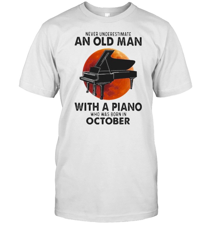 Never Underestimate An Old Man With A Piano Who Was Born In October Blood Moon Shirt