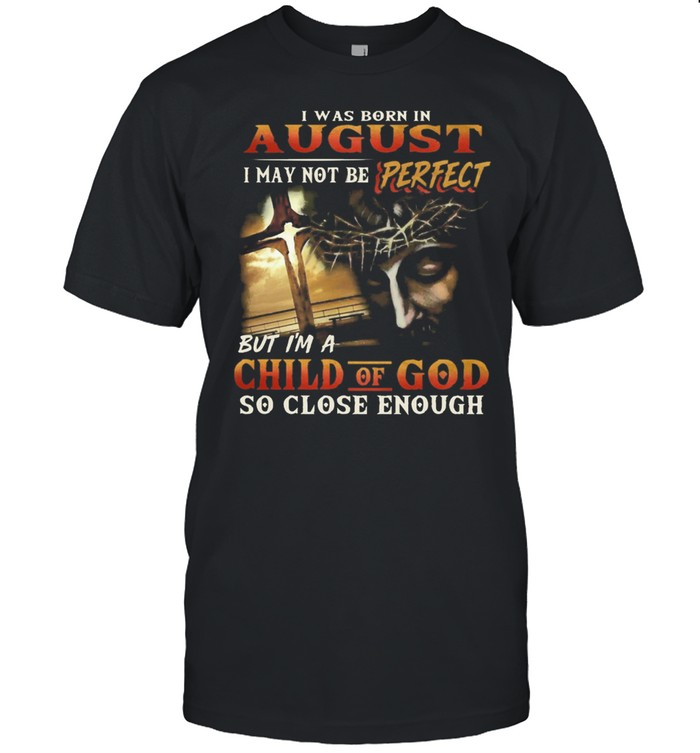I Was Born In August I May Not Be Perfect But Im A Child Of God shirt