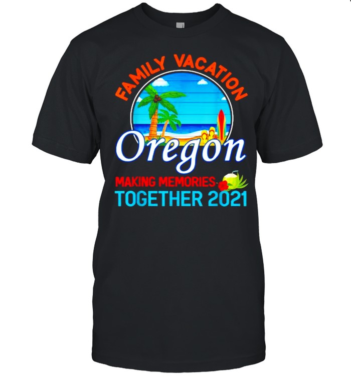 Summer Vacation Relatives Family Vacation Oregon Making Memories ogether 2021 T-Shirt