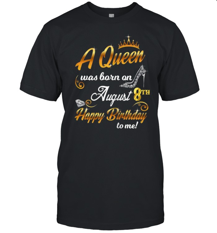 A Queen Was Born on August 8th Happy Birthday To me T-Shirt