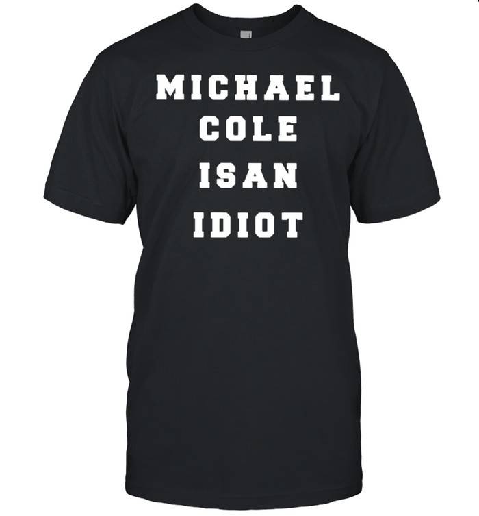Michael cole is an idiot shirt