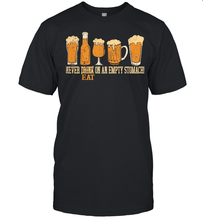 Beer Never Drink Eat On An Empty Stomach shirt