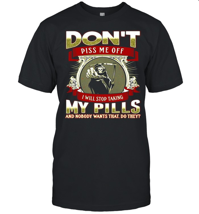 Death Don’t Piss Me Off I Will Stop Taking My Pills And Nobody Wants That Do They T-shirt Classic Men's T-shirt