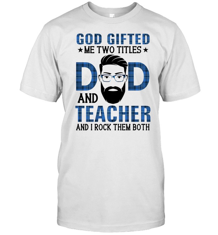 God gifted me two titles dad and teacher and I rock them both shirt Classic Men's T-shirt