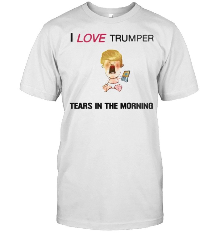 I love trumper tears in the morning shirt