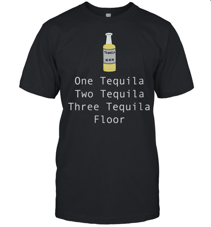 One Tequila Two Tequila Three Tequila Floor shirt