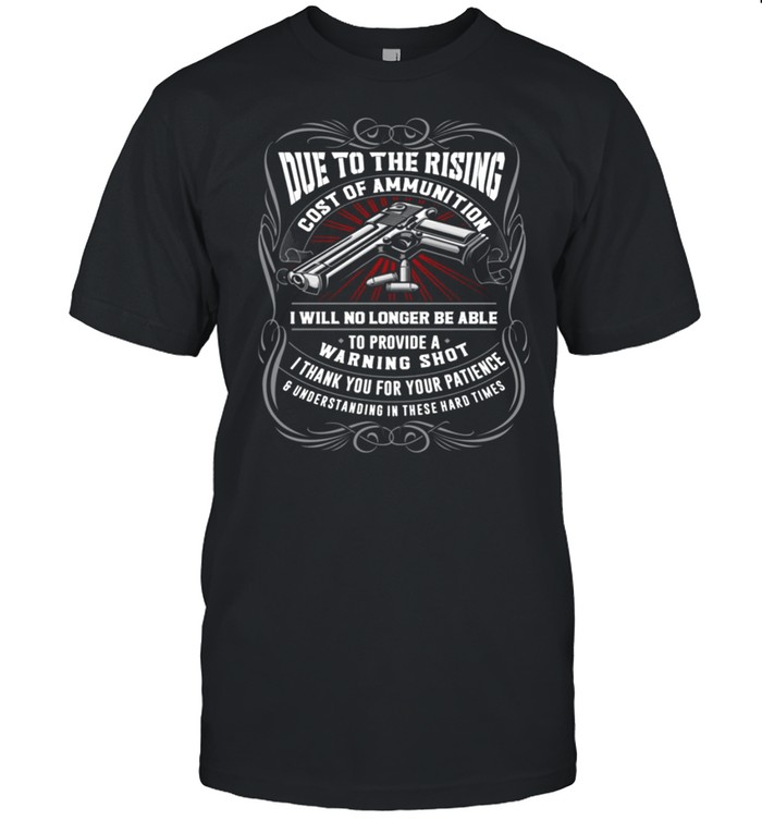 Due to the rising cost of ammunition i will no longer be able shirt