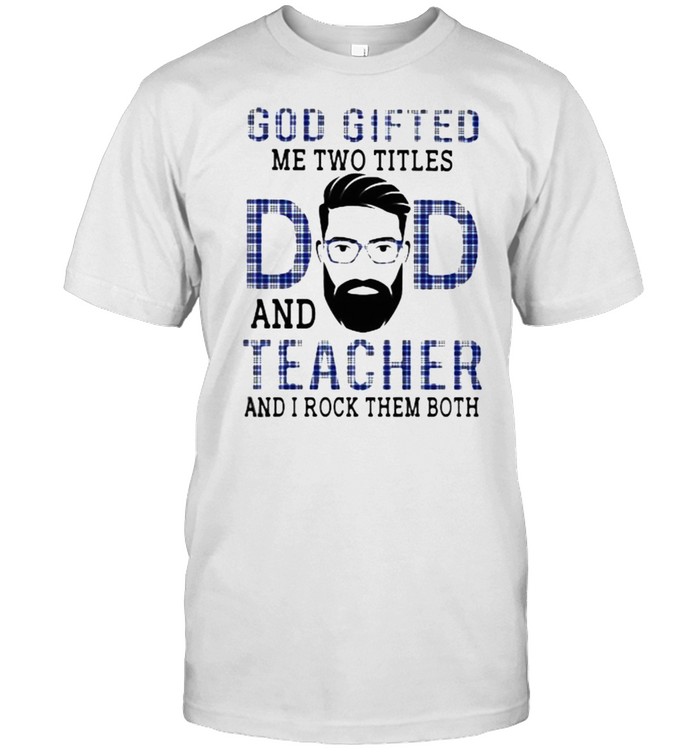 God Gifted Me Two Titles Dad And Teacher And I Rock Them Both  Classic Men's T-shirt