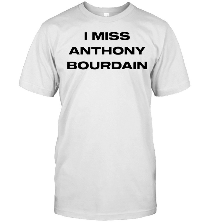 I miss Anthony Bourdain shirt
