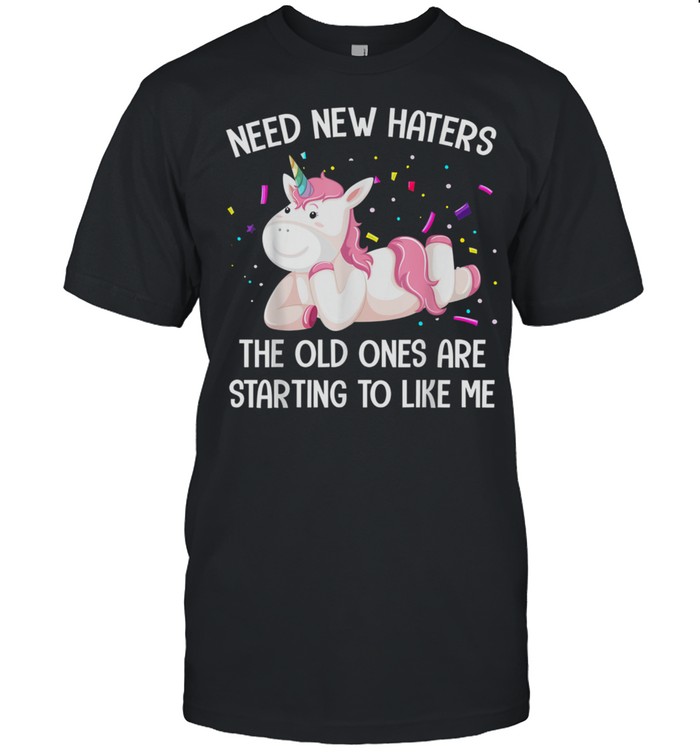 Unicorn Need New Haters The Old Ones Are Starting To Like Me shirt