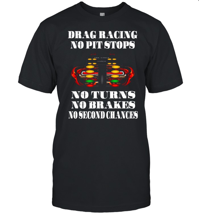 Drag Racing Not Pit Stops No Turns No Brakes No Second Chances shirt