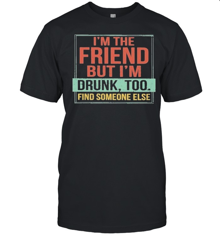 Im the friend but im drunk vintage shirt