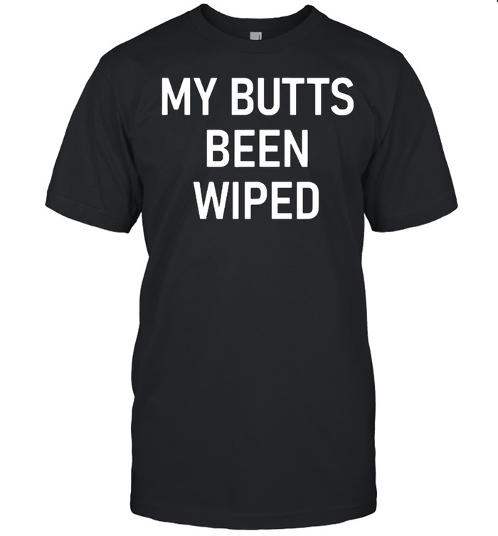 My Butts Been Wiped T-Shirt