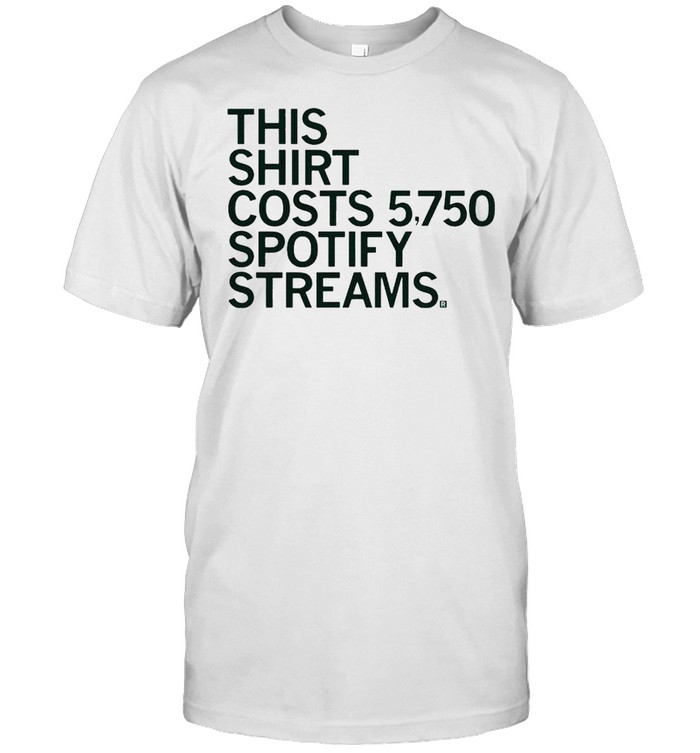 This shirt costs 5750 spotify streams shirt