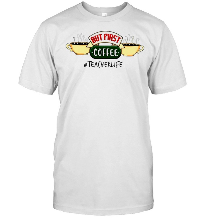 But first coffee teacher life shirt