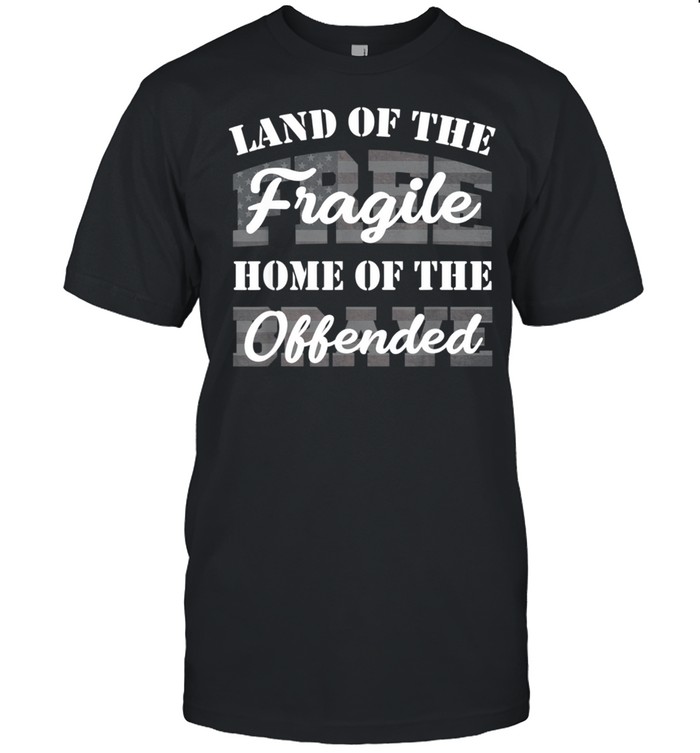 Land Of The Fragile Home Of The Offended shirt