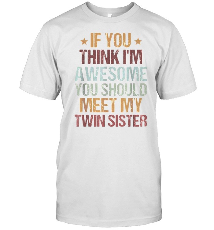 If You Think I’m Awesome You Should Meet My Twin Sister T-Shirt