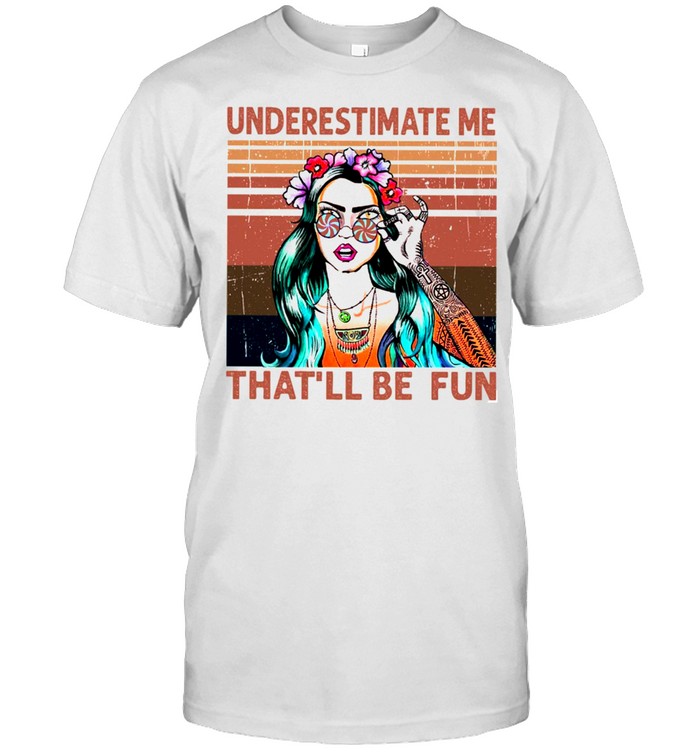 Underestimate me that’ll be fun shirt