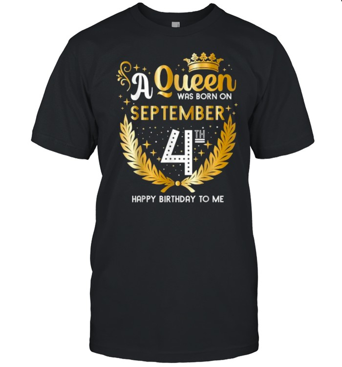 A Queen Was Born on September 4th Happy Birthday To me T-Shirt