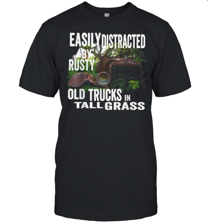 Easily Distracted by Old Rusty Trucks in Tall Grass T-Shirt