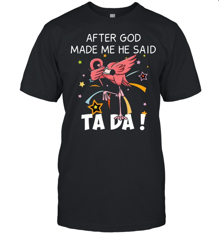 Flamingo After god made me he said ta da shirt Classic Men's T-shirt