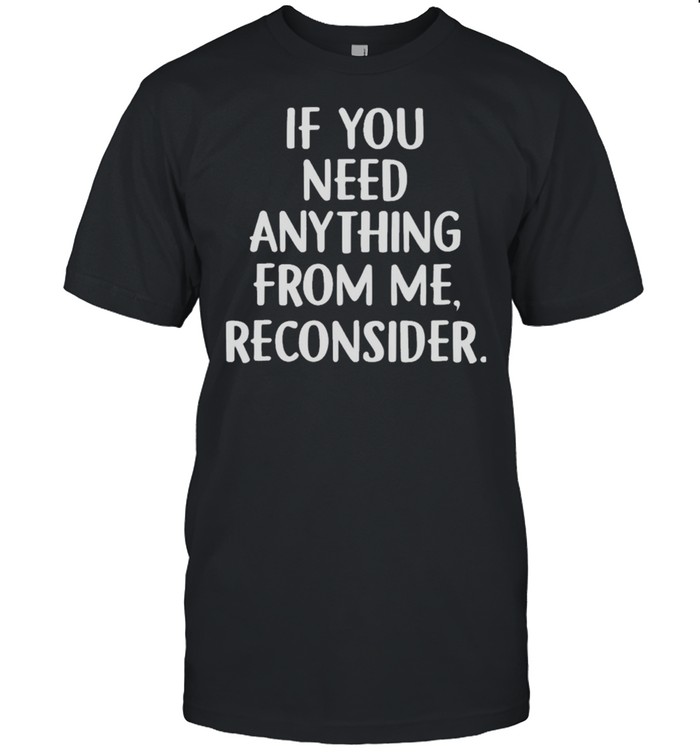 If you need anything from me reconsider shirt Classic Men's T-shirt