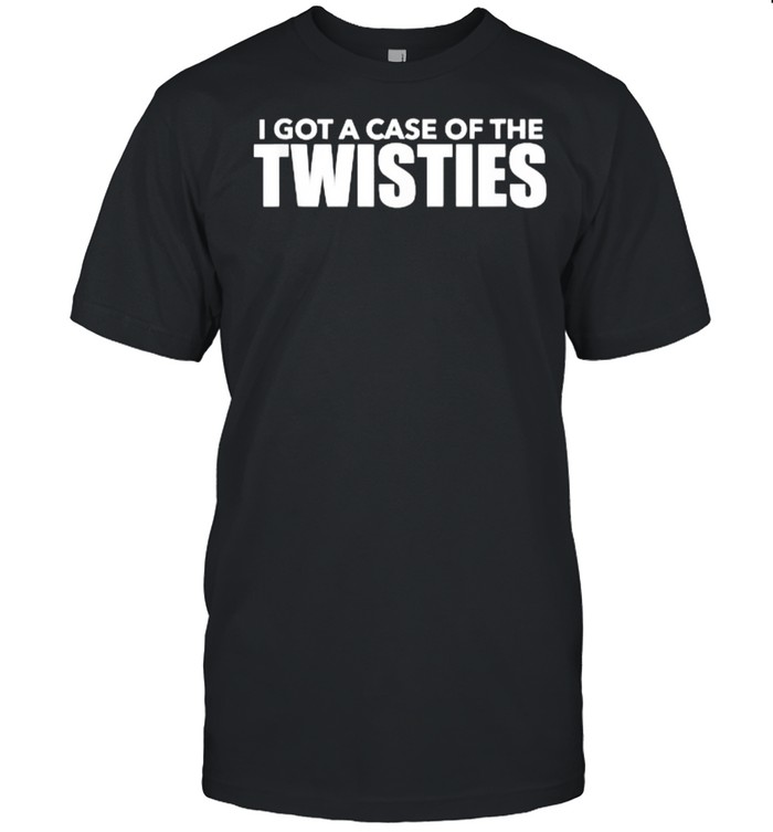 I’ve Got A Case of The Twisties T-Shirt