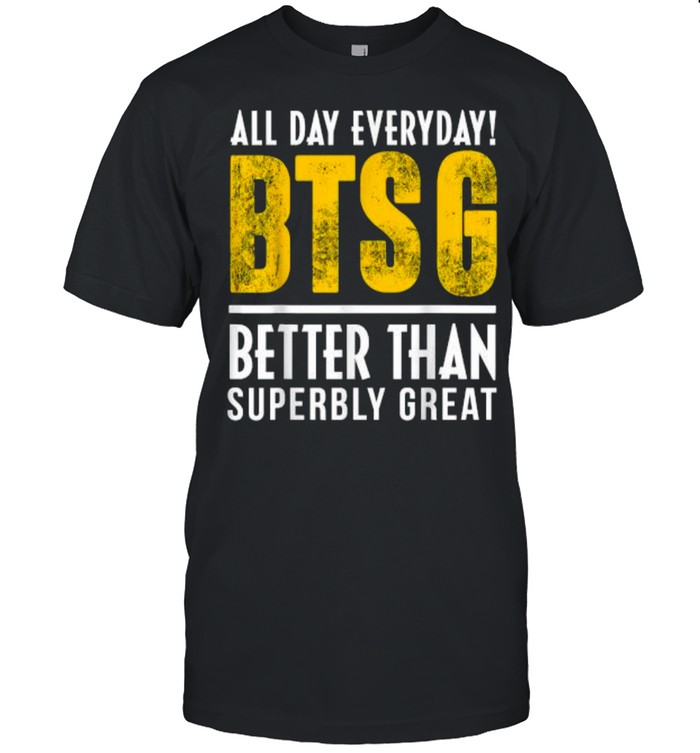 All day everyday btsg better than superbly great T-Shirt